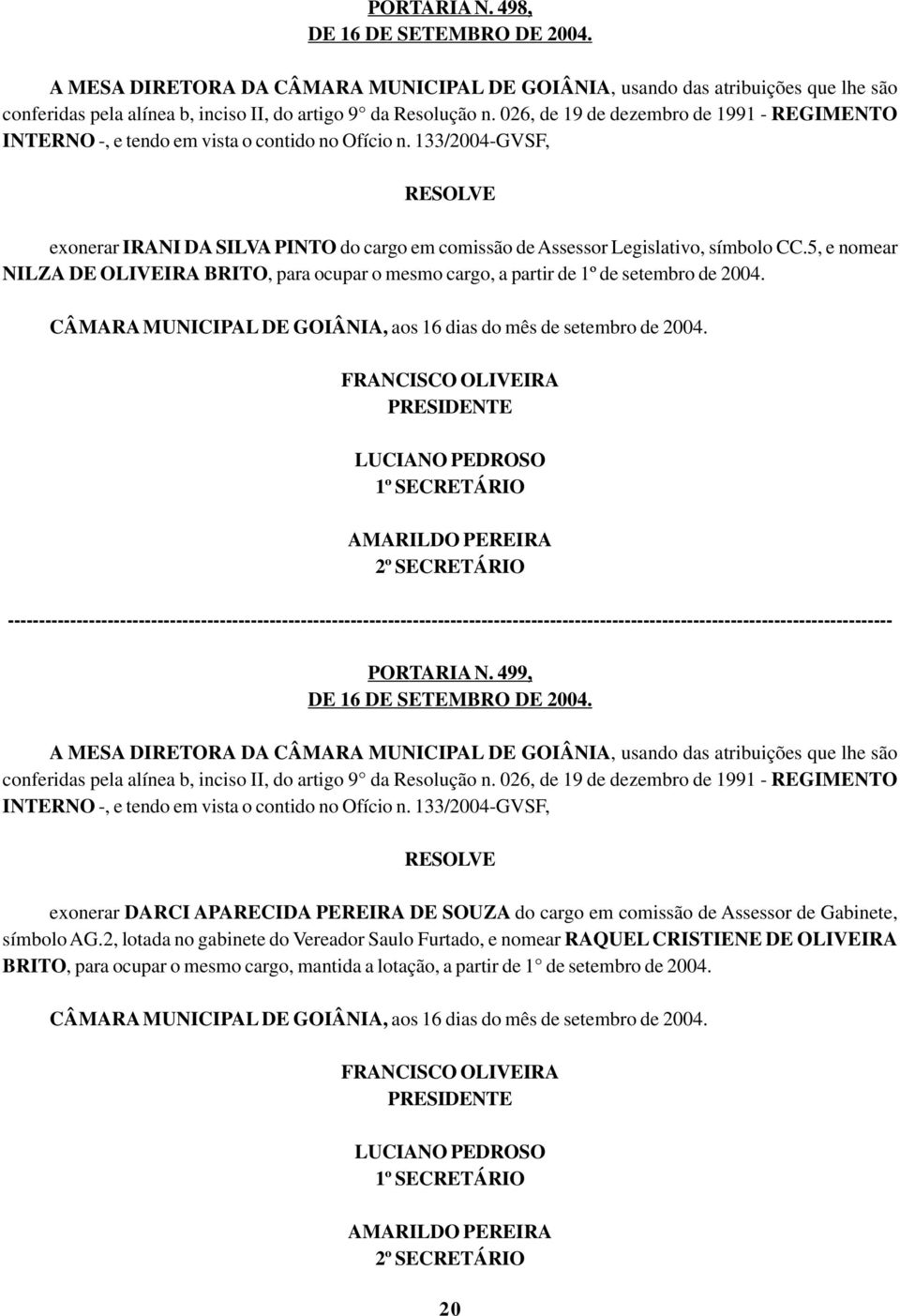 5, e nomear NILZA DE OLIVEIRA BRITO, para ocupar o mesmo cargo, a partir de 1º de setembro de 2004. CÂMARA MUNICIPAL DE GOIÂNIA, aos 16 dias do mês de setembro de 2004. PORTARIA N.