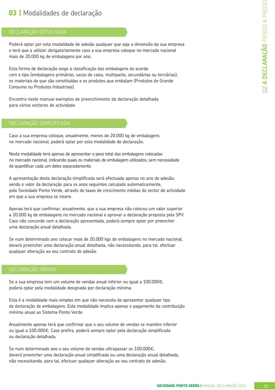 Esta forma de declaração exige a classificação das embalagens de acordo com o tipo (embalagens primárias, sacos de caixa, multipacks, secundárias ou terciárias), os materiais de que são constituídas