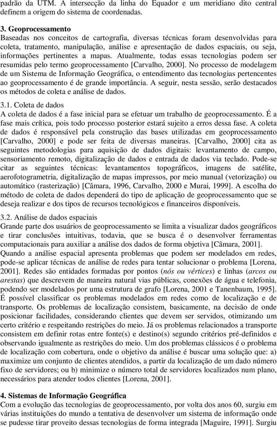 pertinentes a mapas. Atualmente, todas essas tecnologias podem ser resumidas pelo termo geoprocessamento [Carvalho, 2000].