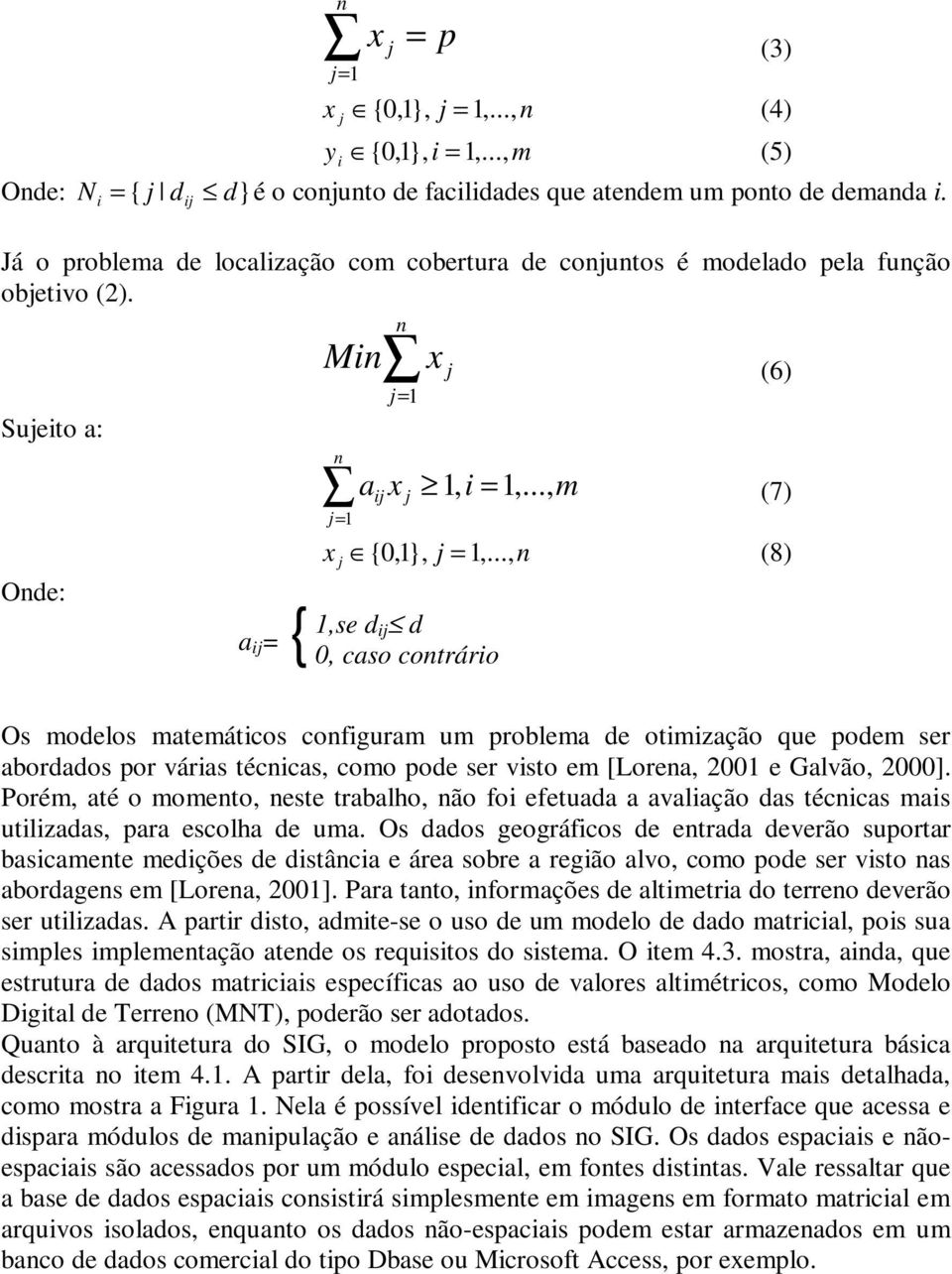 .., n (8) 1,se d ij d 0, caso contrário Os modelos matemáticos configuram um problema de otimização que podem ser abordados por várias técnicas, como pode ser visto em [Lorena, 2001 e Galvão, 2000].