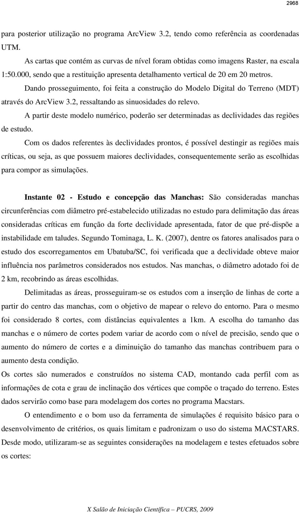 2, ressaltando as sinuosidades do relevo. A partir deste modelo numérico, poderão ser determinadas as declividades das regiões de estudo.