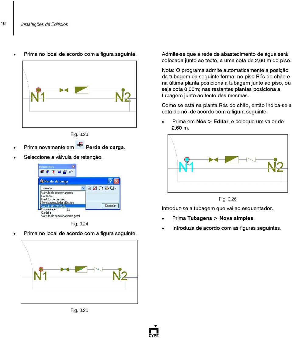 00m; nas restantes plantas posiciona a tubagem junto ao tecto das mesmas. Como se está na planta Rés do chão, então indica-se a cota do nó, de acordo com a figura seguinte.