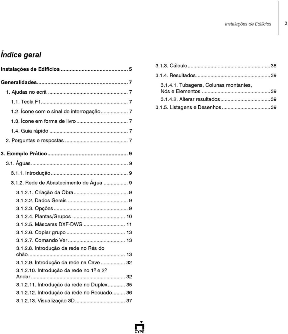 .. 9 3.1. Águas... 9 3.1.1. Introdução... 9 3.1.2. Rede de Abastecimento de Água... 9 3.1.2.1. Criação da Obra... 9 3.1.2.2. Dados Gerais... 9 3.1.2.3. Opções... 9 3.1.2.4. Plantas/Grupos... 10 3.1.2.5.