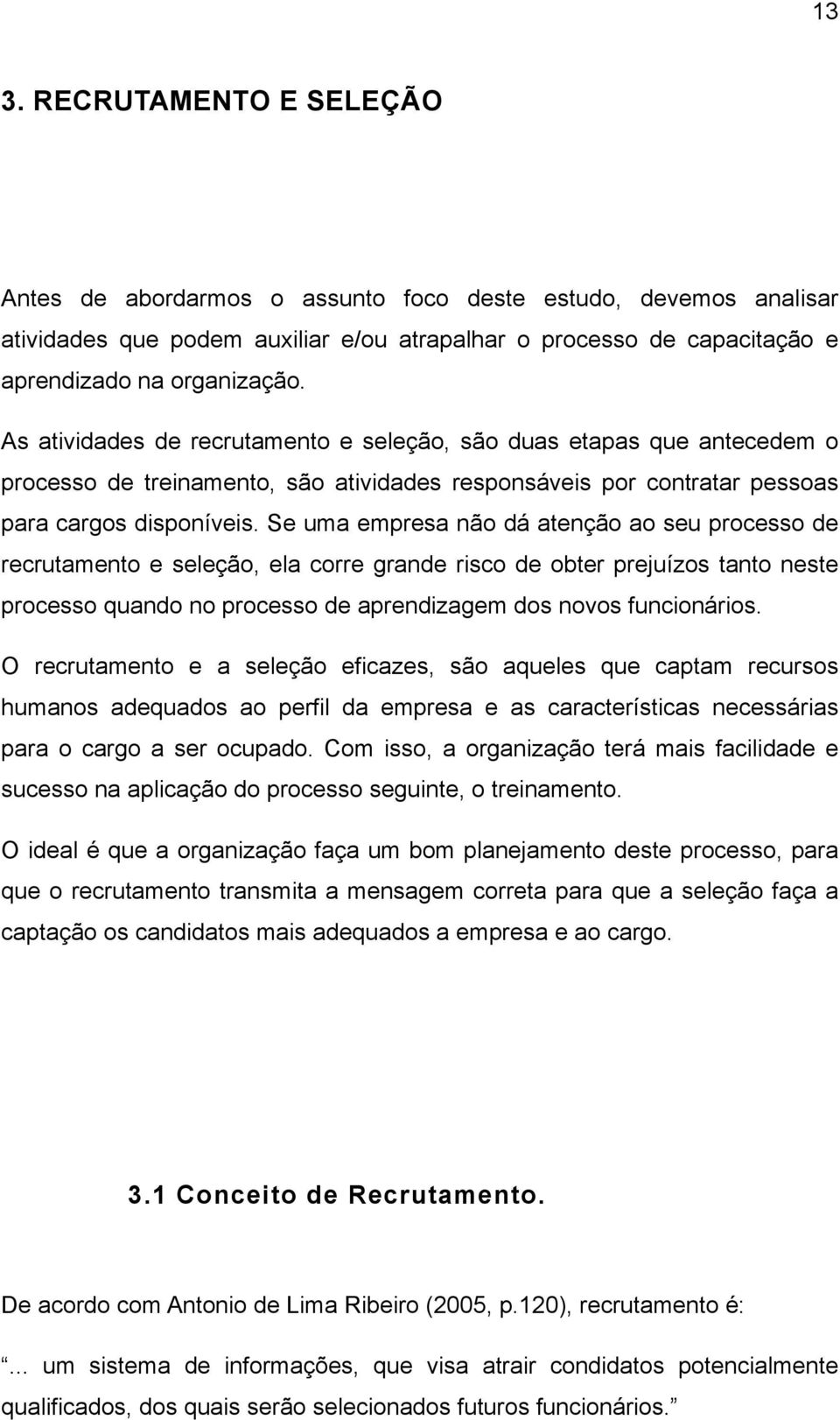 Se uma empresa não dá atenção ao seu processo de recrutamento e seleção, ela corre grande risco de obter prejuízos tanto neste processo quando no processo de aprendizagem dos novos funcionários.