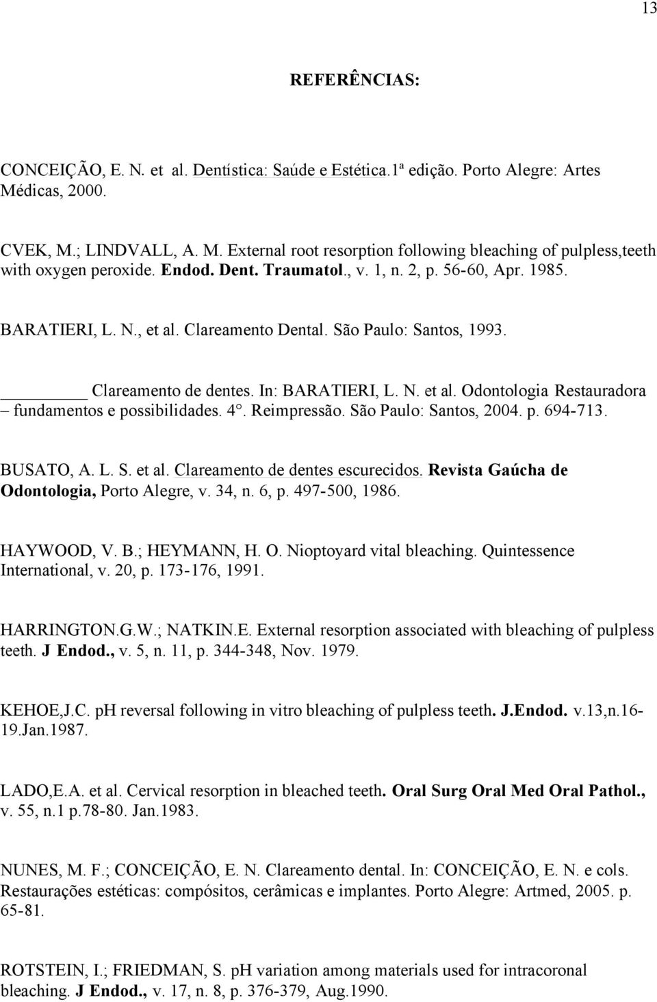 4. Reimpressão. São Paulo: Santos, 2004. p. 694-713. BUSATO, A. L. S. et al. Clareamento de dentes escurecidos. Revista Gaúcha de Odontologia, Porto Alegre, v. 34, n. 6, p. 497-500, 1986. HAYWOOD, V.