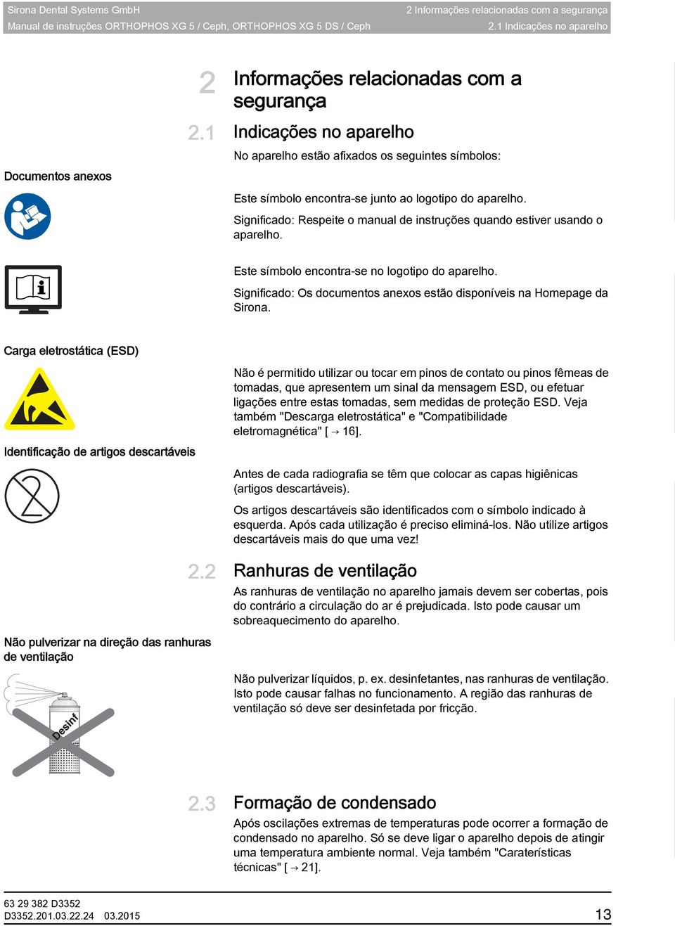 1 Indicações no aparelho No aparelho estão afixados os seguintes símbolos: Documentos anexos Este símbolo encontra-se junto ao logotipo do aparelho.