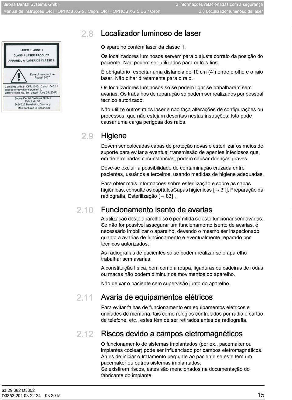 Os localizadores luminosos servem para o ajuste correto da posição do paciente. Não podem ser utilizados para outros fins.