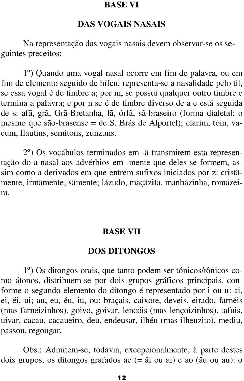 Grã-Bretanha, lã, órfã, sã-braseiro (forma dialetal; o mesmo que são-brasense = de S. Brás de Alportel); clarim, tom, vacum, flautins, semitons, zunzuns.