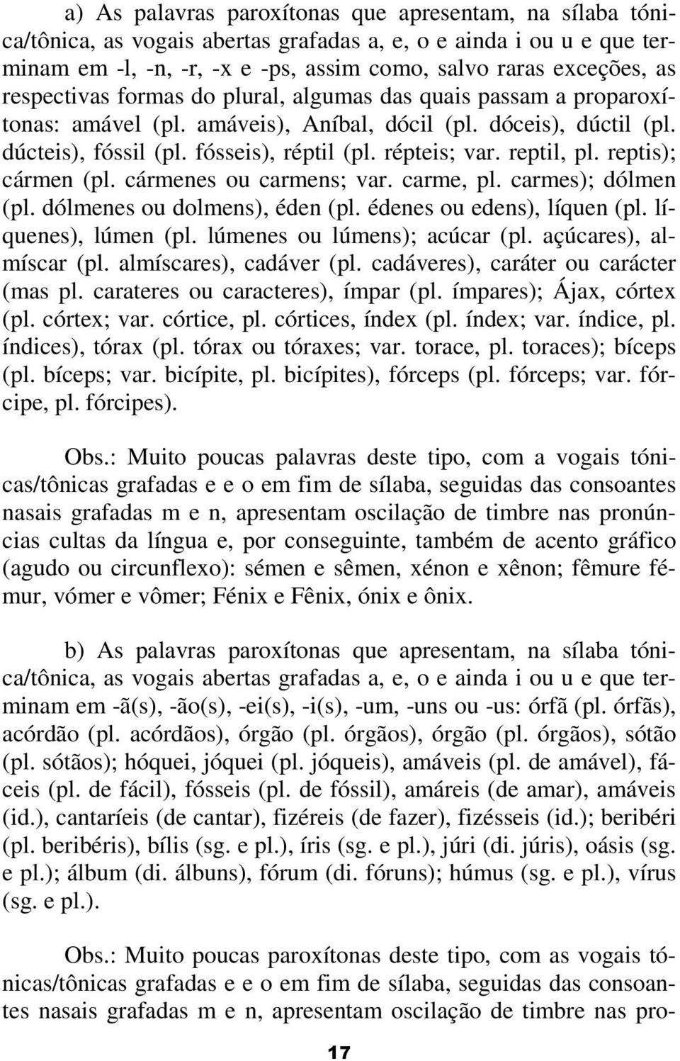 reptil, pl. reptis); cármen (pl. cármenes ou carmens; var. carme, pl. carmes); dólmen (pl. dólmenes ou dolmens), éden (pl. édenes ou edens), líquen (pl. líquenes), lúmen (pl.