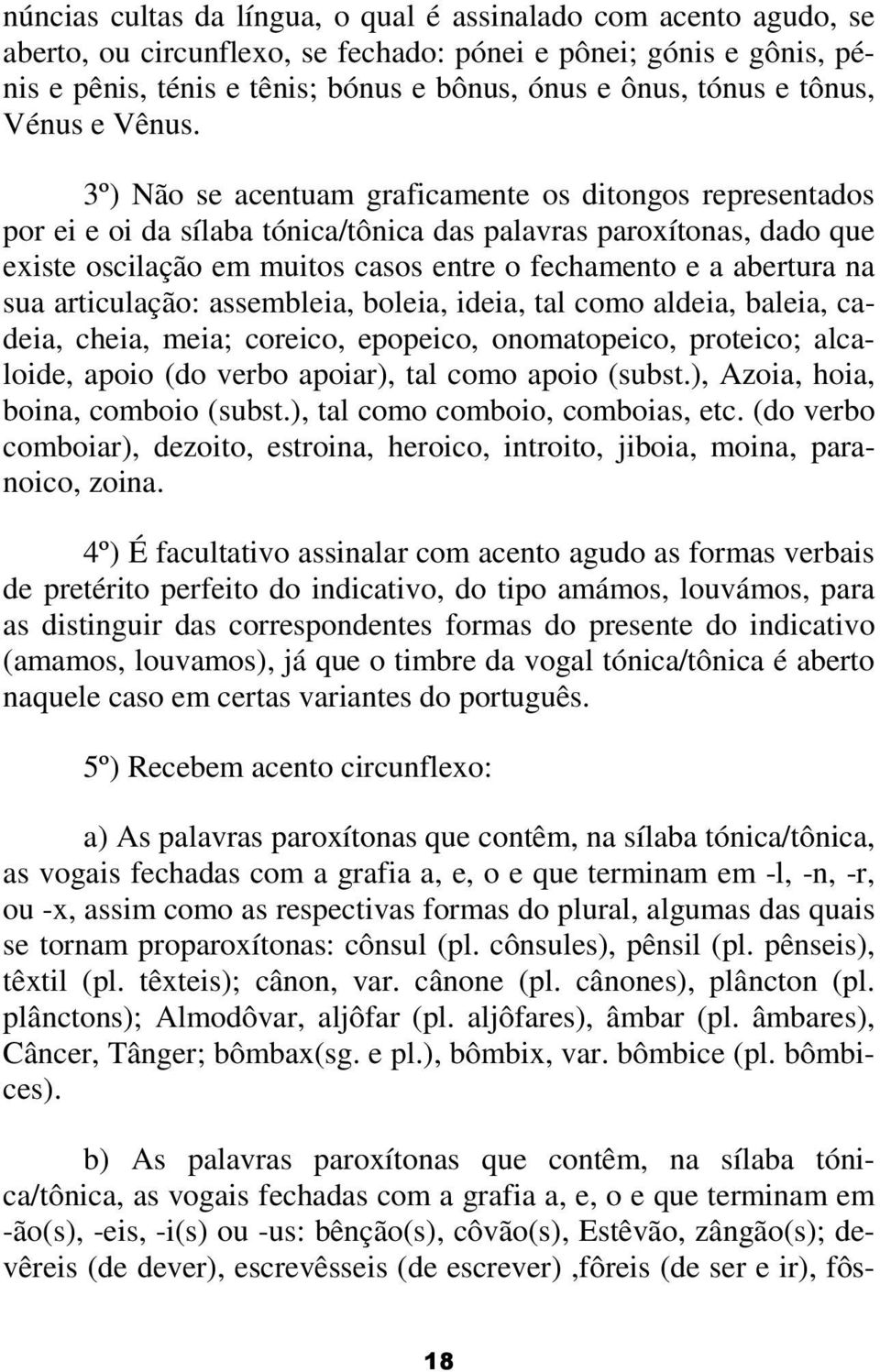 3º) Não se acentuam graficamente os ditongos representados por ei e oi da sílaba tónica/tônica das palavras paroxítonas, dado que existe oscilação em muitos casos entre o fechamento e a abertura na