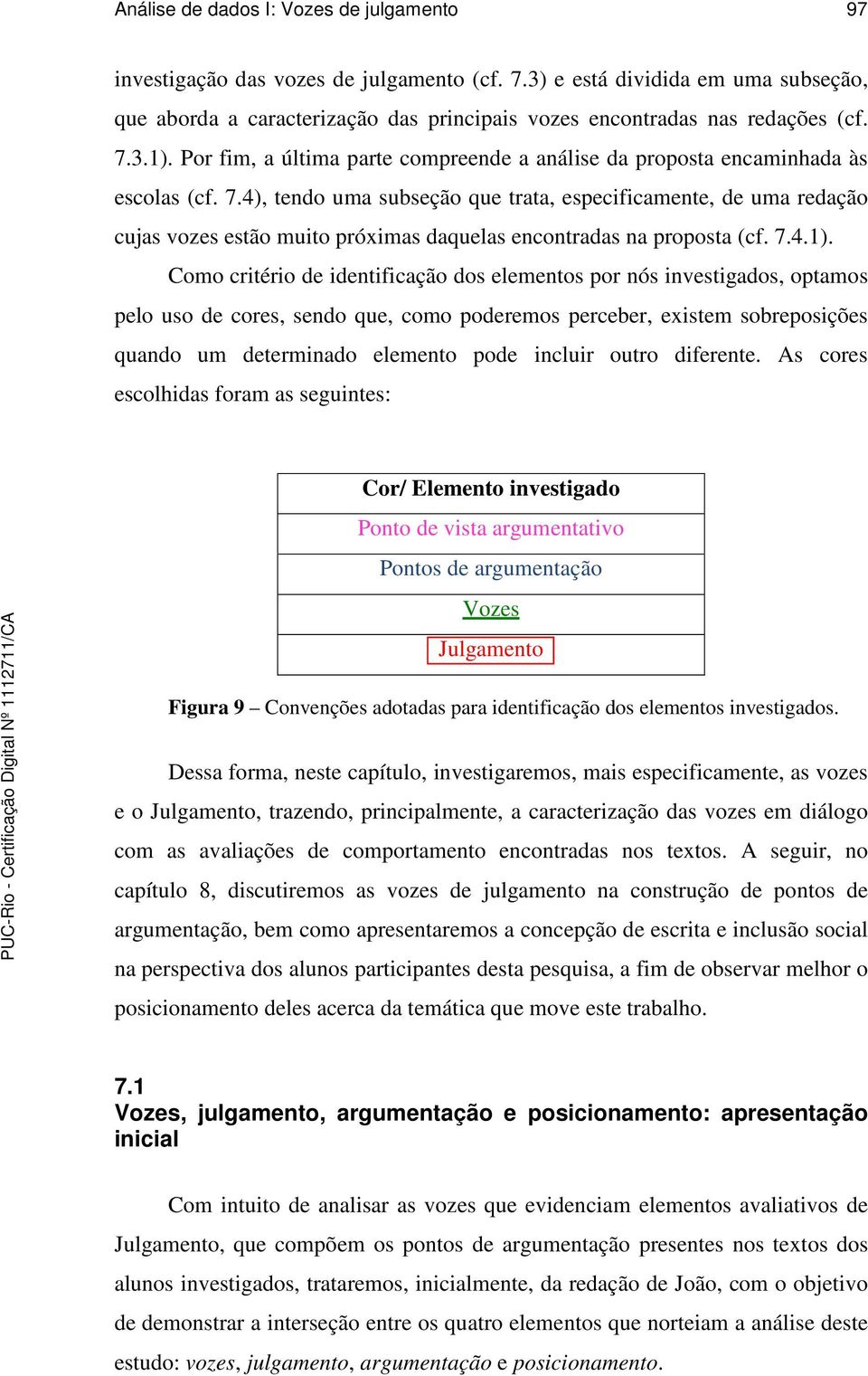 Por fim, a última parte compreende a análise da proposta encaminhada às escolas (cf. 7.