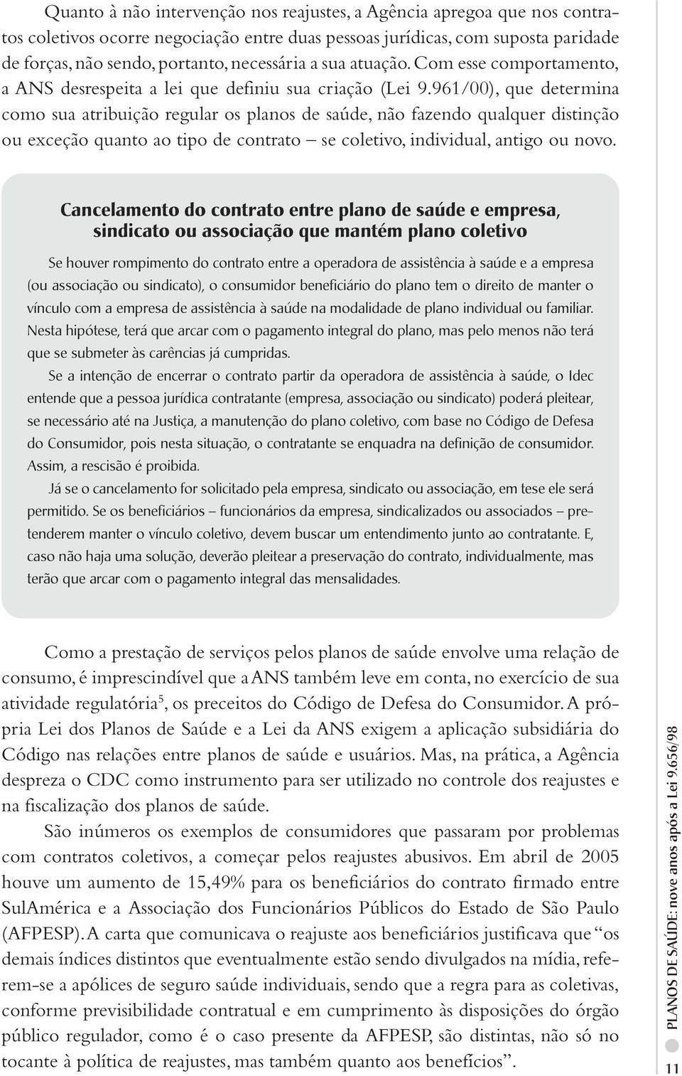 961/00), que determina como sua atribuição regular os planos de saúde, não fazendo qualquer distinção ou exceção quanto ao tipo de contrato se coletivo, individual, antigo ou novo.