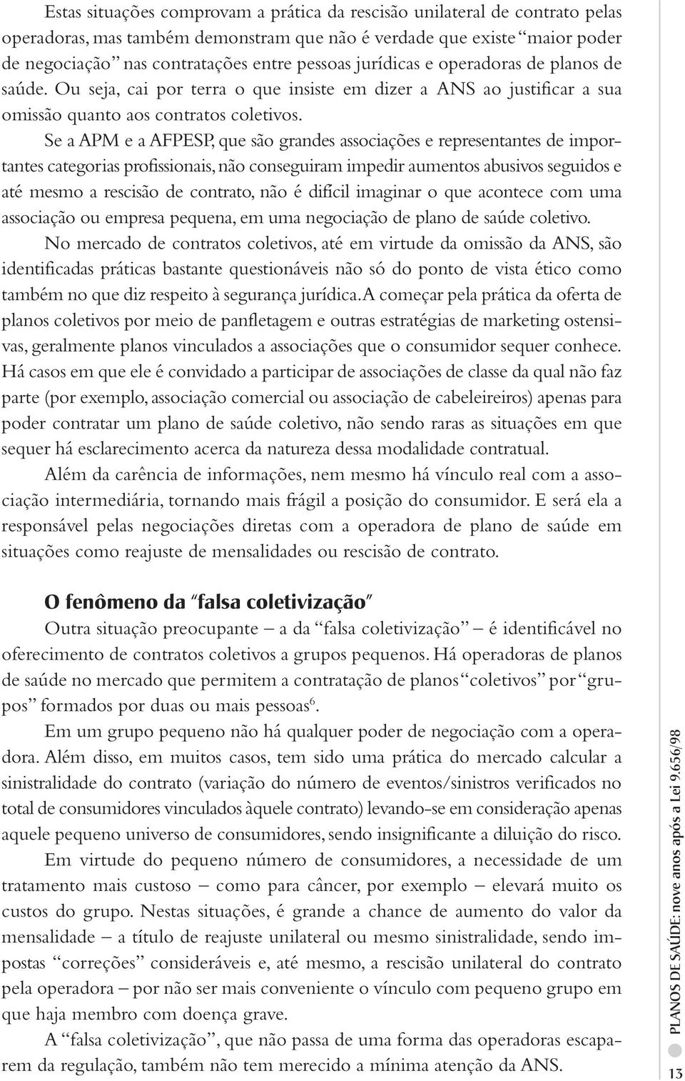 Se a APM e a AFPESP, que são grandes associações e representantes de importantes categorias profissionais, não conseguiram impedir aumentos abusivos seguidos e até mesmo a rescisão de contrato, não é