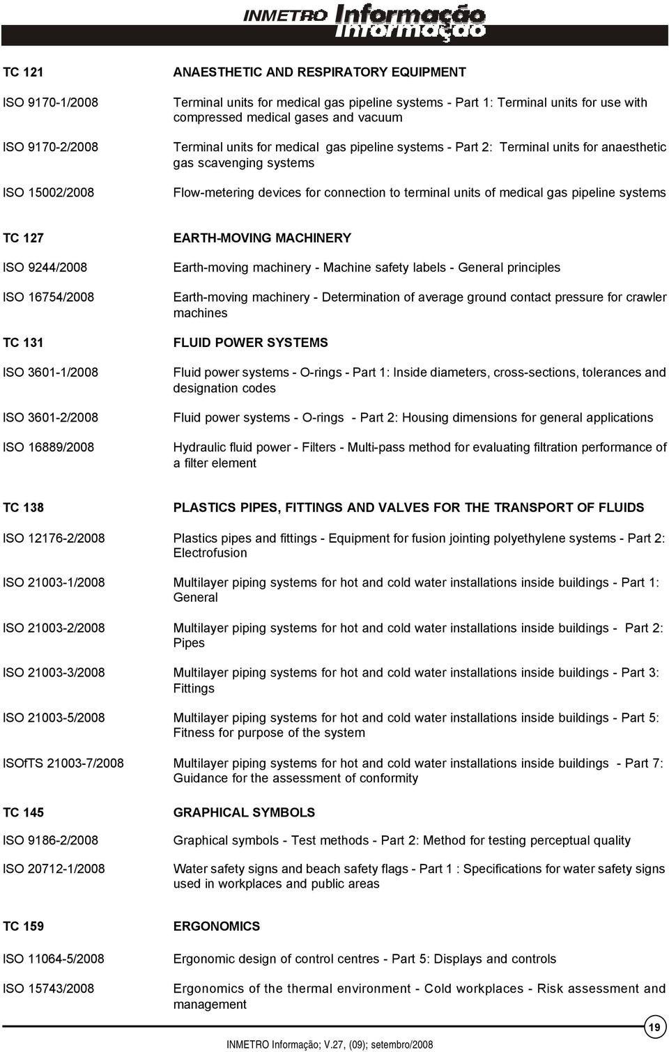 pipeline systems TC 127 ISO 9244/2008 ISO 16754/2008 TC 131 ISO 3601-1/2008 ISO 3601-2/2008 ISO 16889/2008 EARTH-MOVING MACHINERY Earth-moving machinery - Machine safety labels - General principles