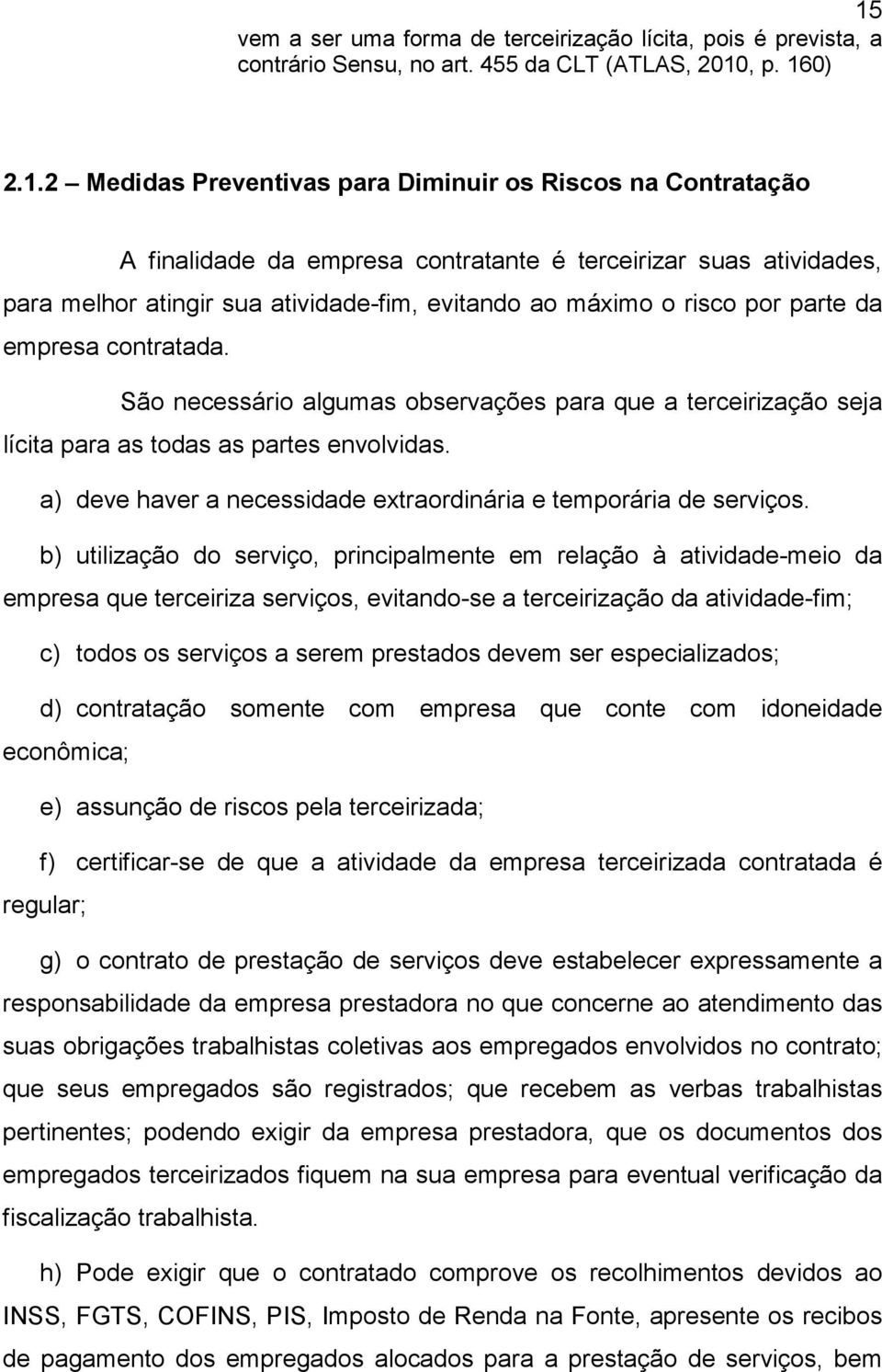 São necessário algumas observações para que a terceirização seja lícita para as todas as partes envolvidas. a) deve haver a necessidade extraordinária e temporária de serviços.