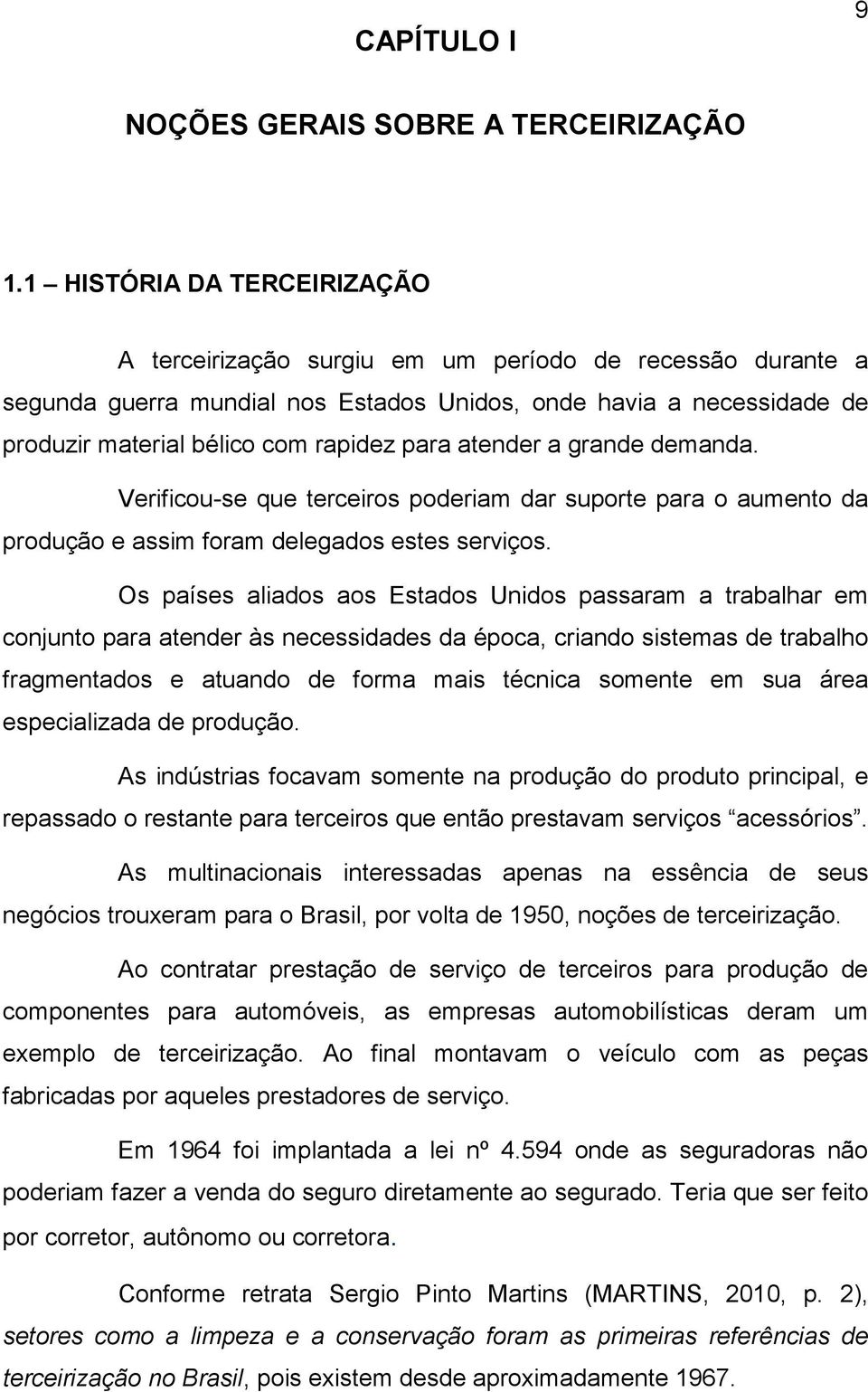 atender a grande demanda. Verificou-se que terceiros poderiam dar suporte para o aumento da produção e assim foram delegados estes serviços.