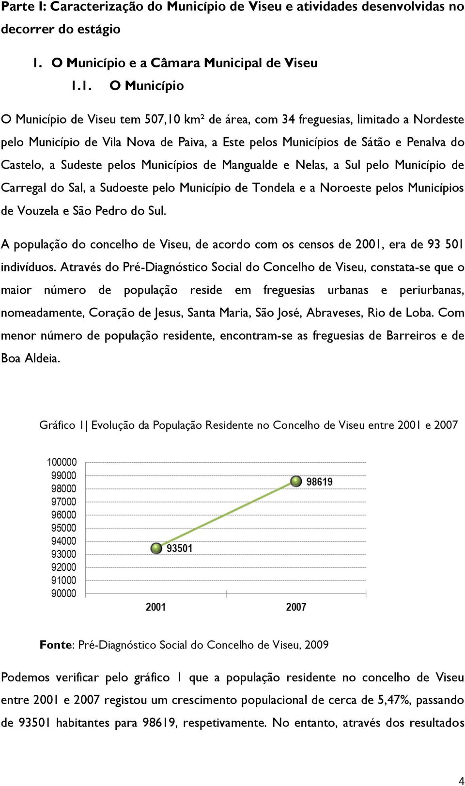 1. O Município O Município de Viseu tem 507,10 km² de área, com 34 freguesias, limitado a Nordeste pelo Município de Vila Nova de Paiva, a Este pelos Municípios de Sátão e Penalva do Castelo, a