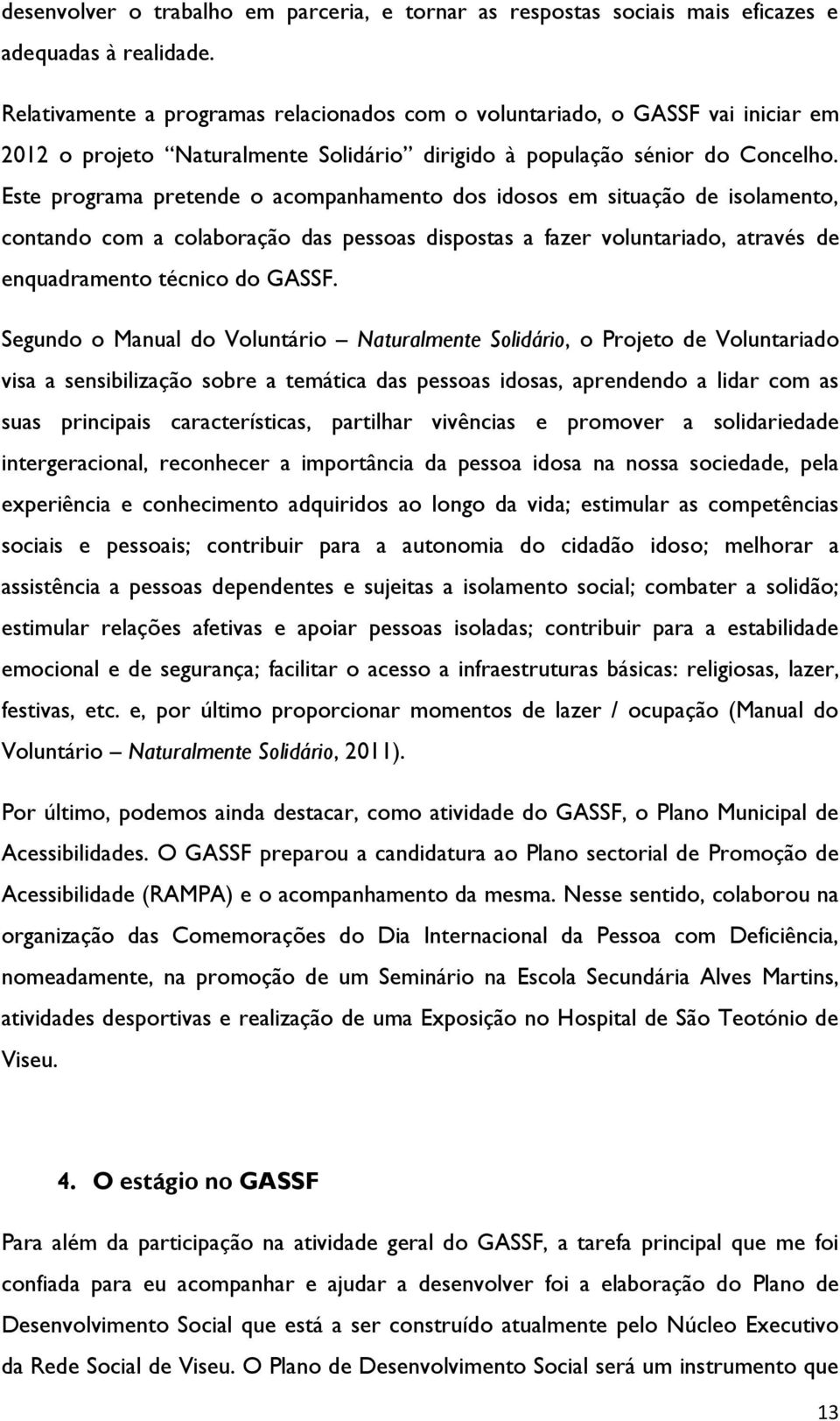 Este programa pretende o acompanhamento dos idosos em situação de isolamento, contando com a colaboração das pessoas dispostas a fazer voluntariado, através de enquadramento técnico do GASSF.