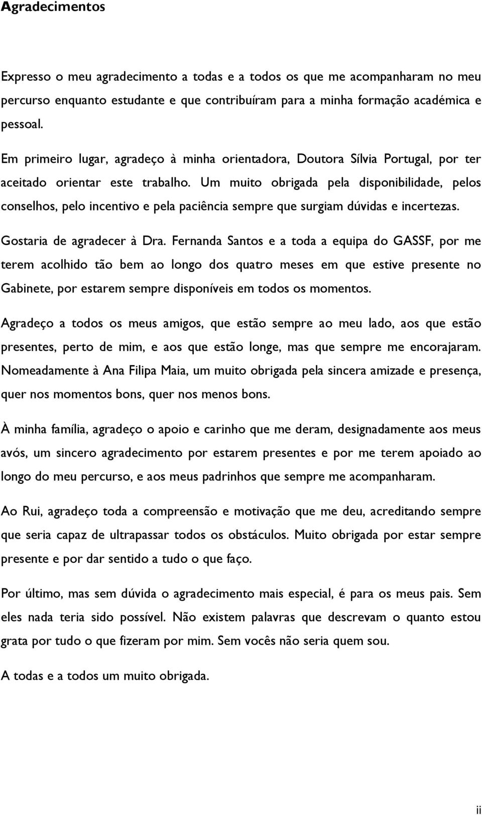 Um muito obrigada pela disponibilidade, pelos conselhos, pelo incentivo e pela paciência sempre que surgiam dúvidas e incertezas. Gostaria de agradecer à Dra.