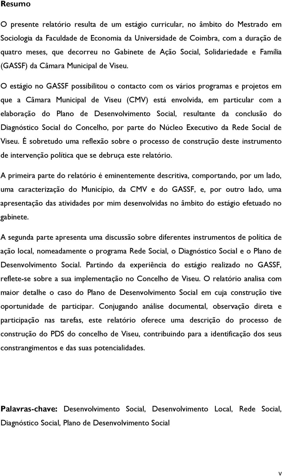 O estágio no GASSF possibilitou o contacto com os vários programas e projetos em que a Câmara Municipal de Viseu (CMV) está envolvida, em particular com a elaboração do Plano de Desenvolvimento