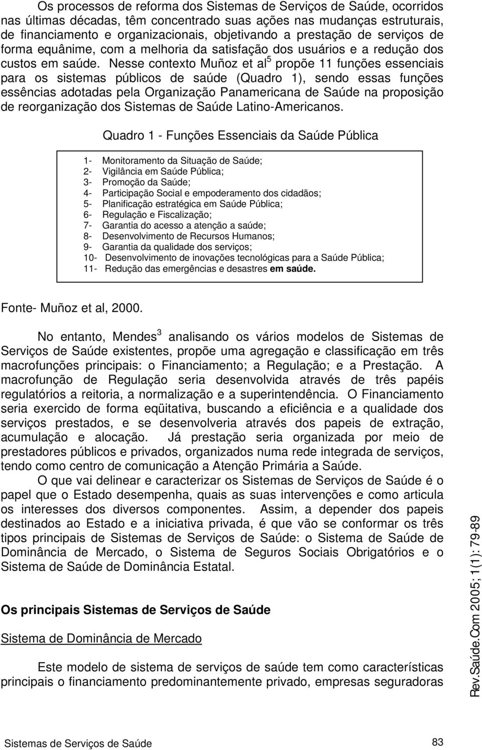 Nesse contexto Muñoz et al 5 propõe 11 funções essenciais para os sistemas públicos de saúde (Quadro 1), sendo essas funções essências adotadas pela Organização Panamericana de Saúde na proposição de