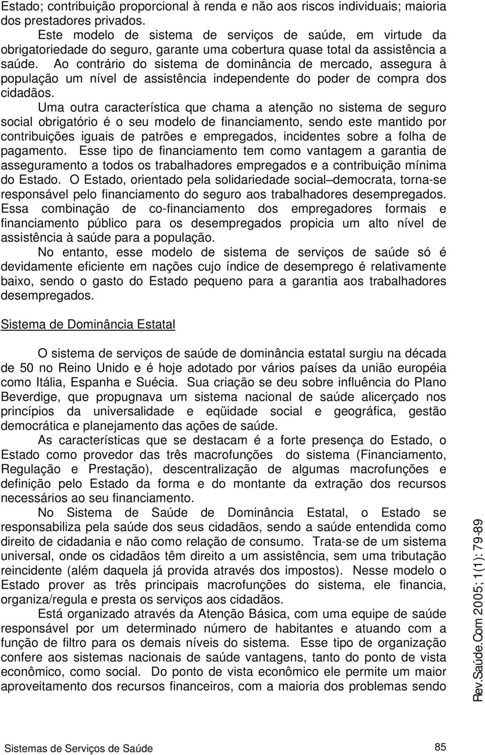 Ao contrário do sistema de dominância de mercado, assegura à população um nível de assistência independente do poder de compra dos cidadãos.