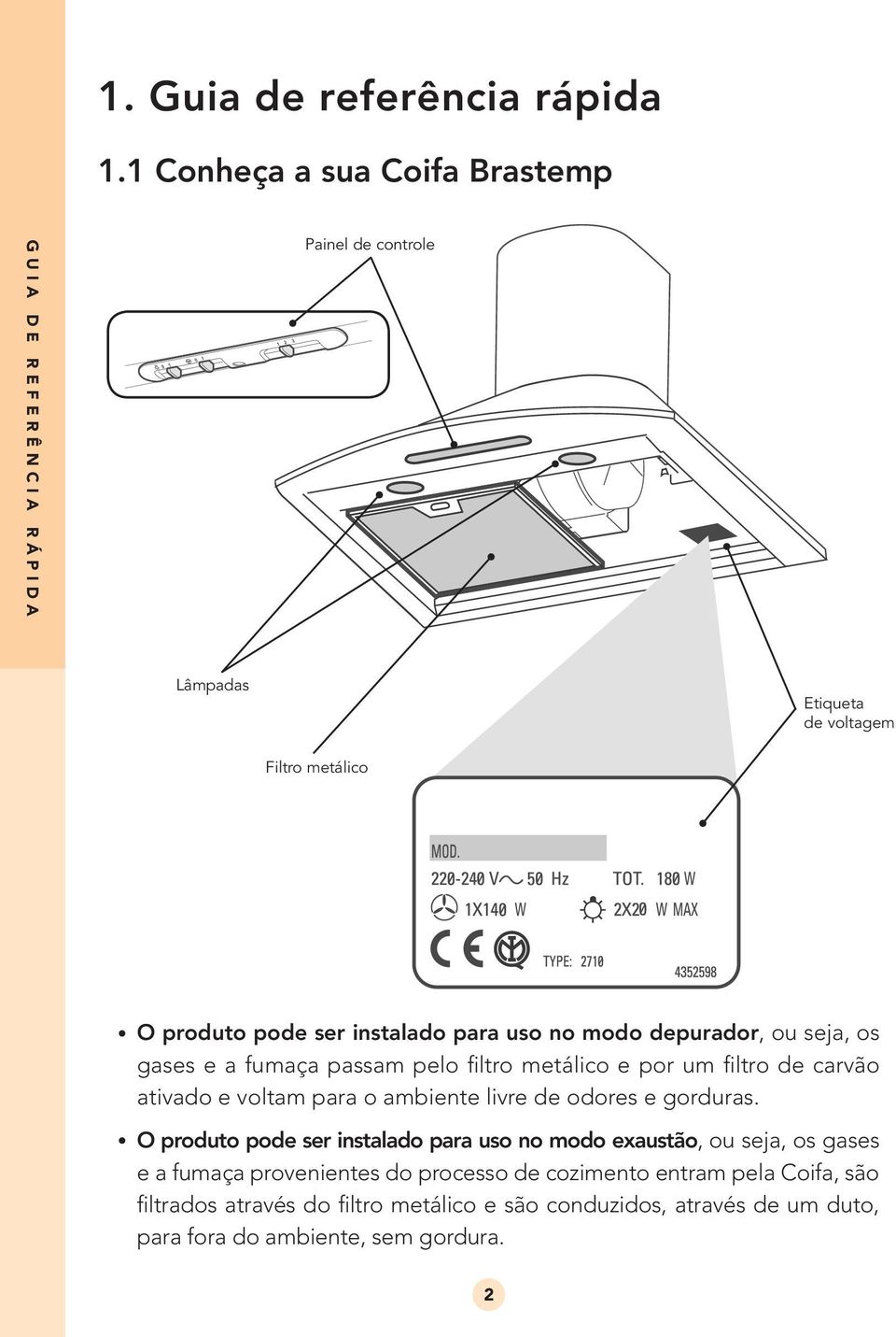 ser instalado para uso no modo depurador, ou seja, os gases e a fumaça passam pelo filtro metálico e por um filtro de carvão ativado e voltam para o ambiente