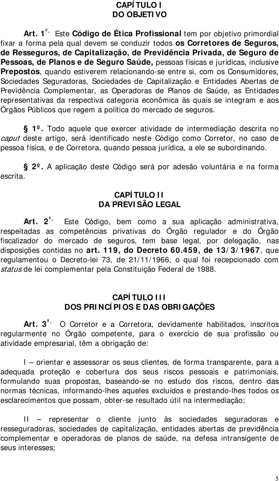 Seguro de Pessoas, de Planos e de Seguro Saúde, pessoas físicas e jurídicas, inclusive Prepostos, quando estiverem relacionando-se entre si, com os Consumidores, Sociedades Seguradoras, Sociedades de