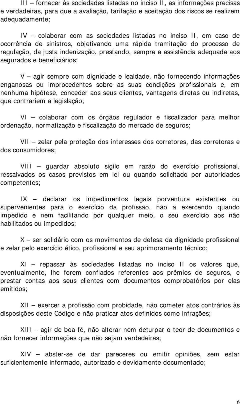 segurados e beneficiários; V agir sempre com dignidade e lealdade, não fornecendo informações enganosas ou improcedentes sobre as suas condições profissionais e, em nenhuma hipótese, conceder aos