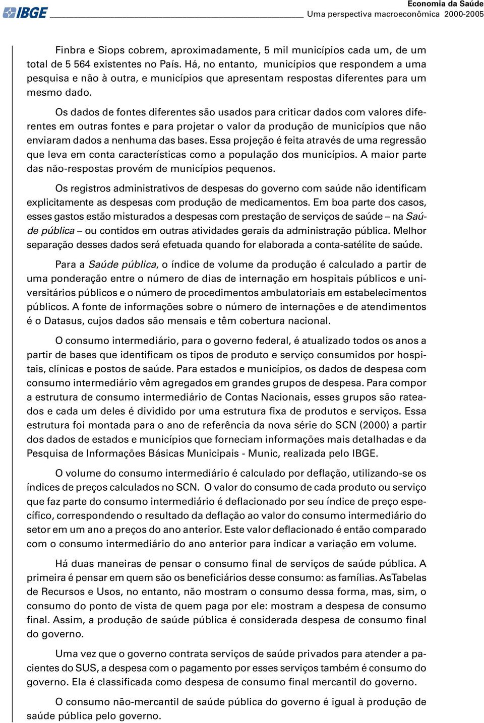 Os dados de fontes diferentes são usados para criticar dados com valores diferentes em outras fontes e para projetar o valor da produção de municípios que não enviaram dados a nenhuma das bases.