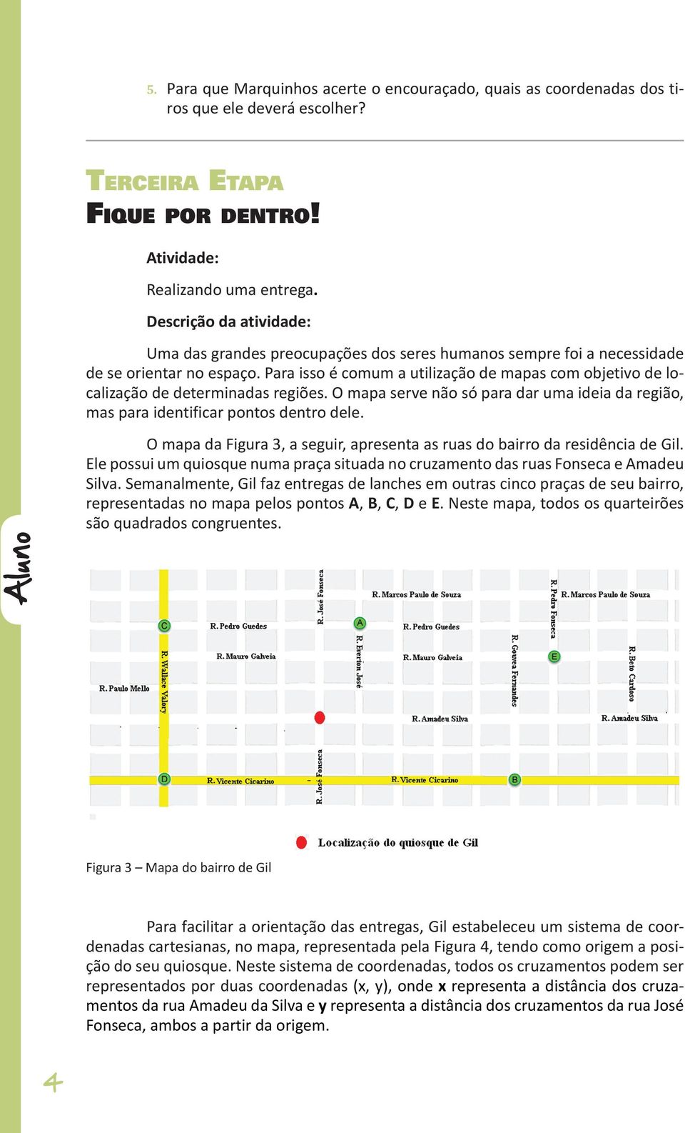 Para isso é comum a utilização de mapas com objetivo de localização de determinadas regiões. O mapa serve não só para dar uma ideia da região, mas para identificar pontos dentro dele.