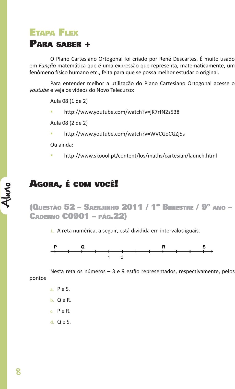 Para entender melhor a utilização do Plano Cartesiano Ortogonal acesse o youtube e veja os vídeos do Novo Telecurso: Aula 08 (1 de 2) http://www.youtube.com/watch?