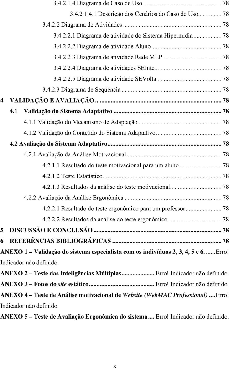 .. 78 4 VALIDAÇÃO E AVALIAÇÃO... 78 4.1 Validação do Sistema Adaptativo... 78 4.1.1 Validação do Mecanismo de Adaptação... 78 4.1.2 Validação do Conteúdo do Sistema Adaptativo... 78 4.2 Avaliação do Sistema Adaptativo.