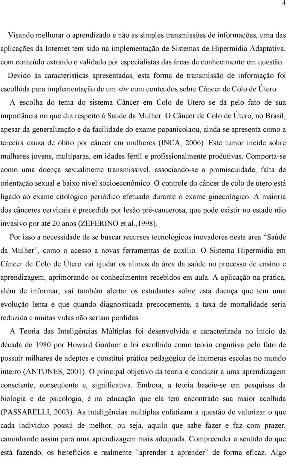 Devido às características apresentadas, esta forma de transmissão de informação foi escolhida para implementação de um site com conteúdos sobre Câncer de Colo de Útero.