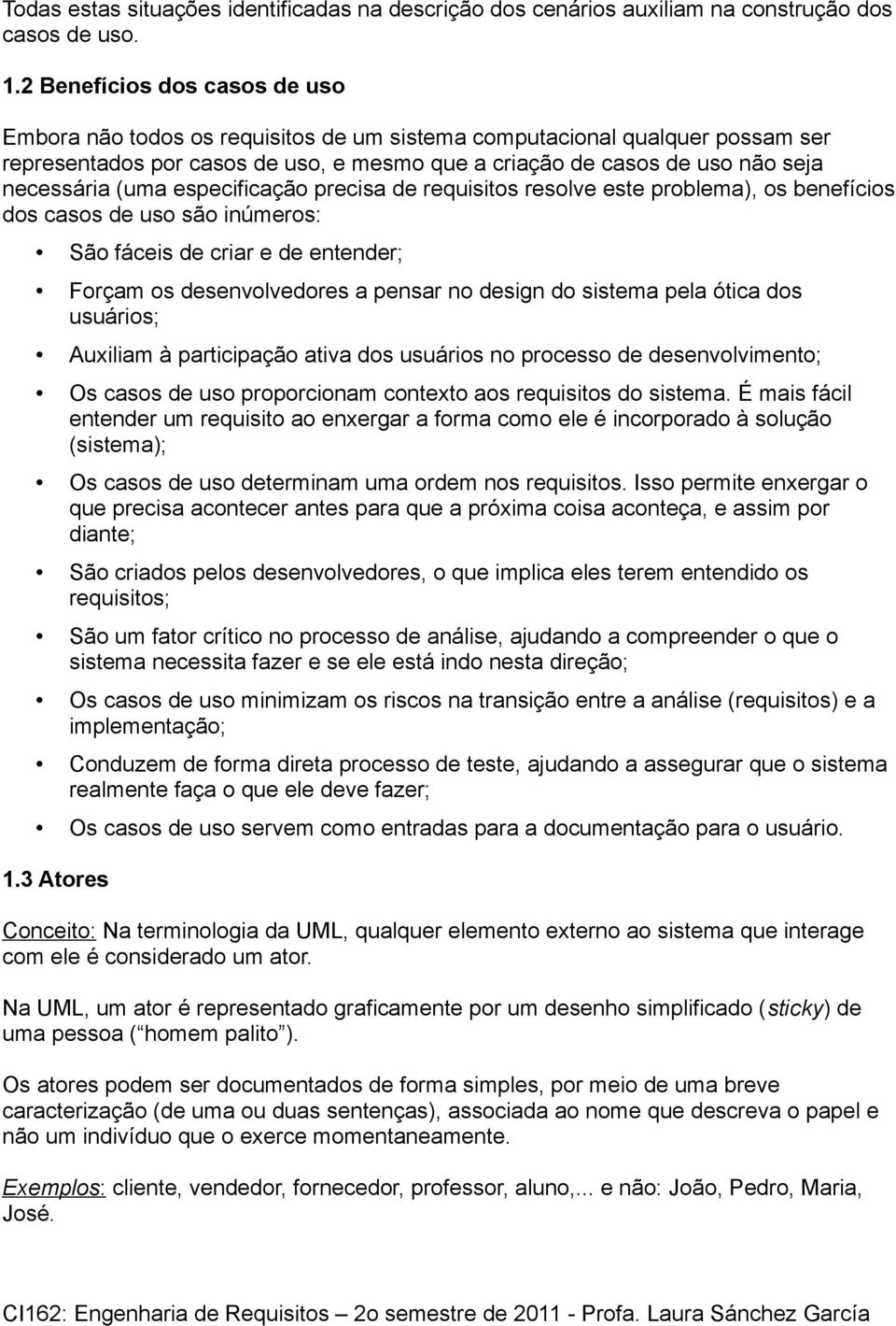 (uma especificação precisa de requisitos resolve este problema), os benefícios dos casos de uso são inúmeros: São fáceis de criar e de entender; Forçam os desenvolvedores a pensar no design do