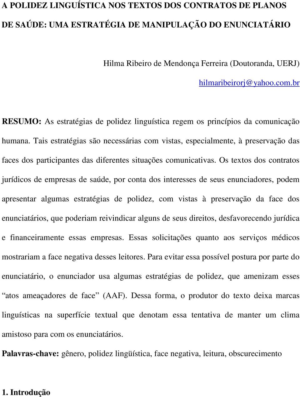 Tais estratégias são necessárias com vistas, especialmente, à preservação das faces dos participantes das diferentes situações comunicativas.