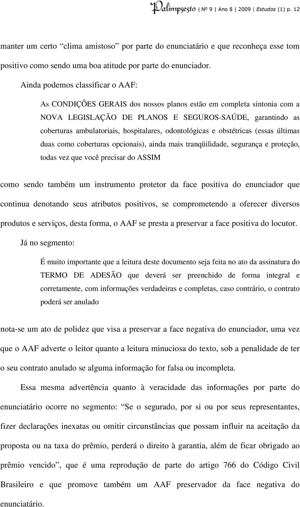 hospitalares, odontológicas e obstétricas (essas últimas duas como coberturas opcionais), ainda mais tranqüilidade, segurança e proteção, todas vez que você precisar do ASSIM como sendo também um