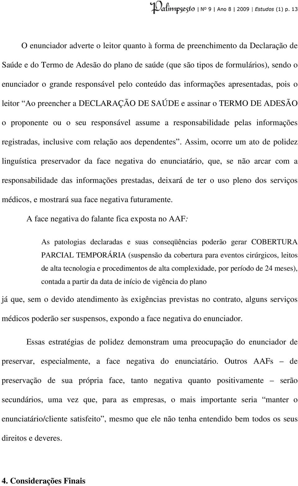 pelo conteúdo das informações apresentadas, pois o leitor Ao preencher a DECLARAÇÃO DE SAÚDE e assinar o TERMO DE ADESÃO o proponente ou o seu responsável assume a responsabilidade pelas informações