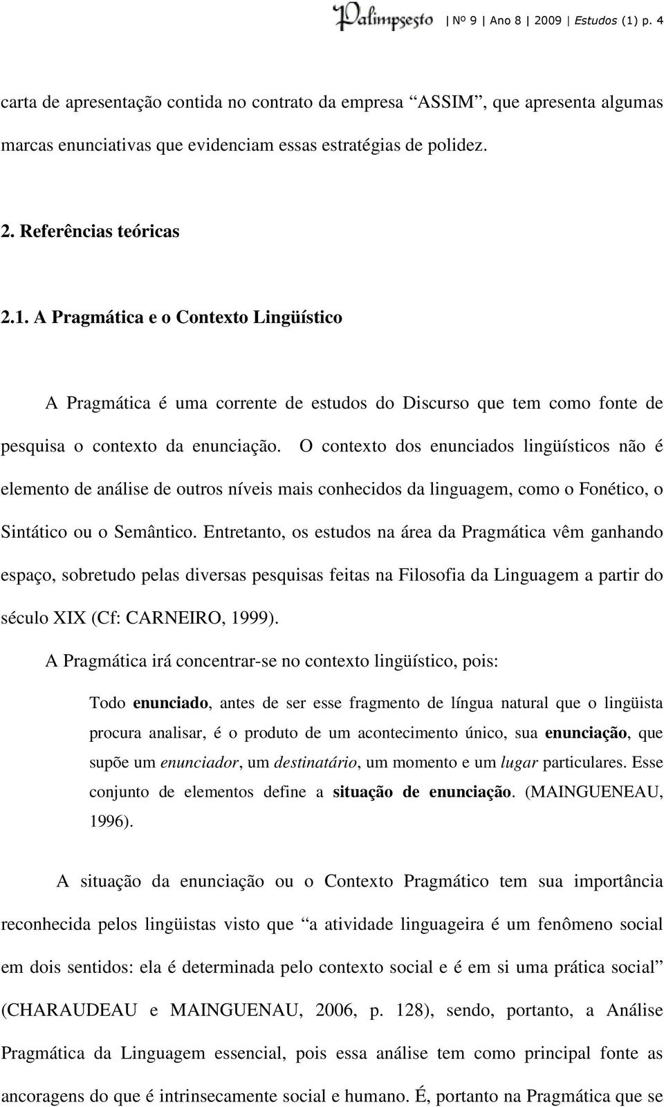 O contexto dos enunciados lingüísticos não é elemento de análise de outros níveis mais conhecidos da linguagem, como o Fonético, o Sintático ou o Semântico.