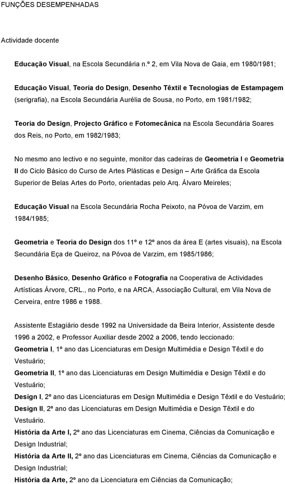 Teoria do Design, Projecto Gráfico e Fotomecânica na Escola Secundária Soares dos Reis, no Porto, em 1982/1983; No mesmo ano lectivo e no seguinte, monitor das cadeiras de Geometria I e Geometria II