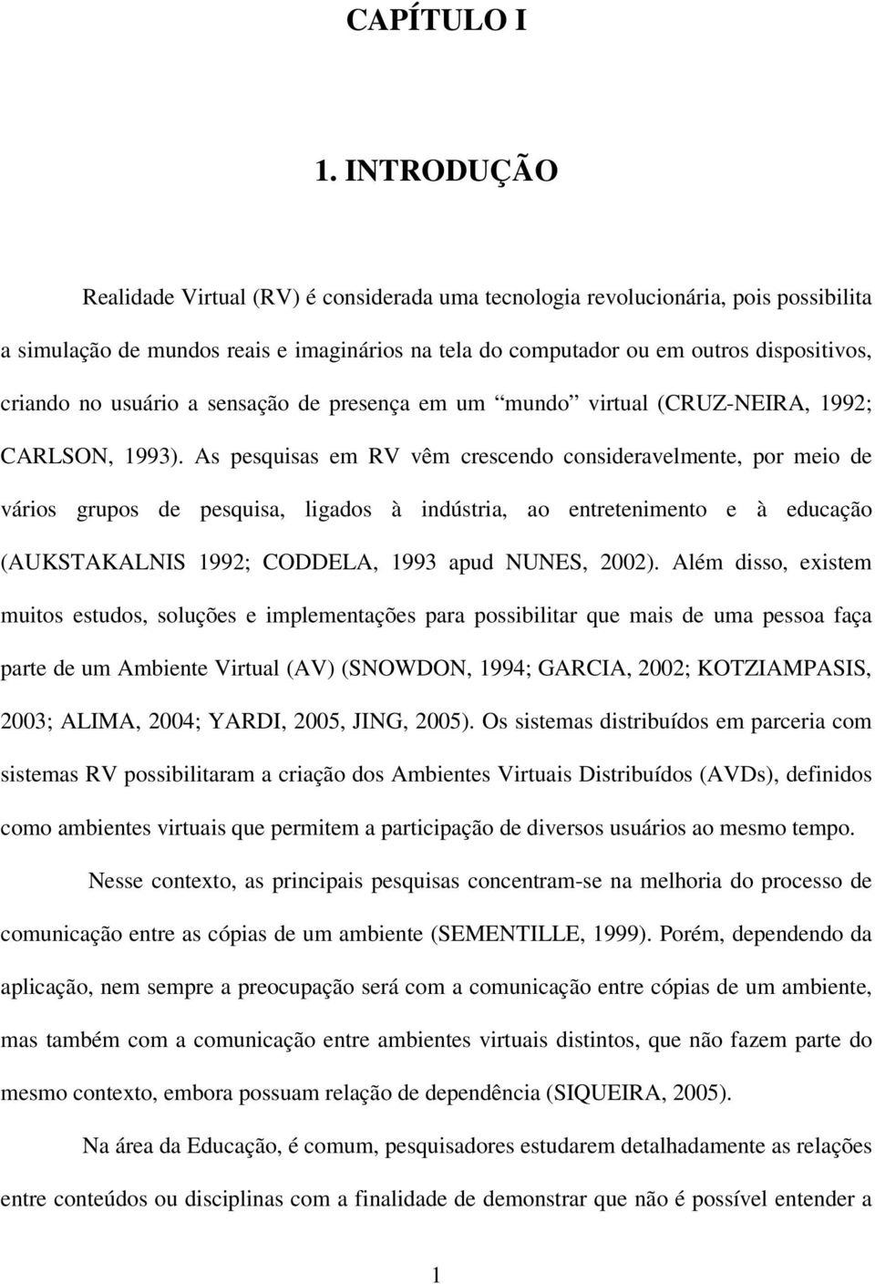 usuário a sensação de presença em um mundo virtual (CRUZ-NEIRA, 1992; CARLSON, 1993).