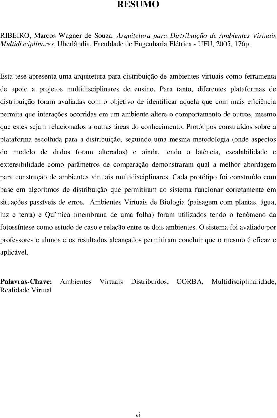 Para tanto, diferentes plataformas de distribuição foram avaliadas com o objetivo de identificar aquela que com mais eficiência permita que interações ocorridas em um ambiente altere o comportamento