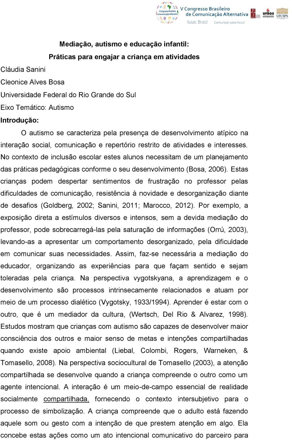 No contexto de inclusão escolar estes alunos necessitam de um planejamento das práticas pedagógicas conforme o seu desenvolvimento (Bosa, 2006).