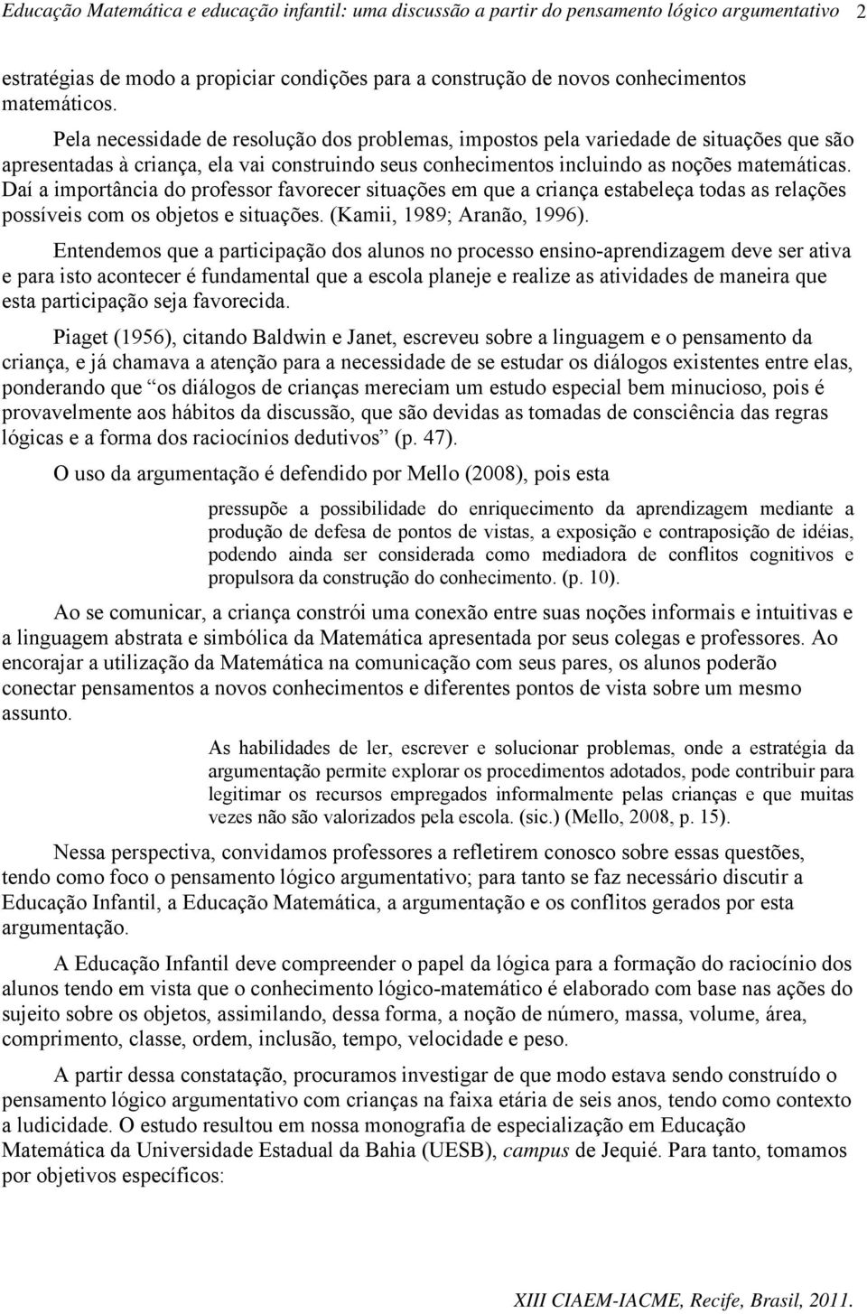 Daí a importância do professor favorecer situações em que a criança estabeleça todas as relações possíveis com os objetos e situações. (Kamii, 1989; Aranão, 1996).