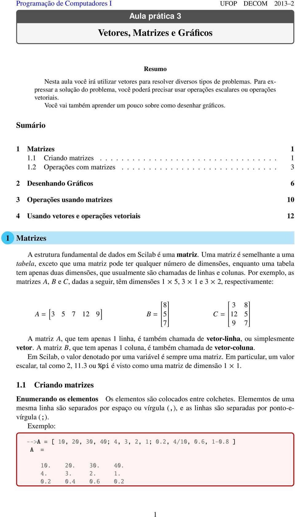 1 Criando matrizes................................. 1 1.2 Operações com matrizes.