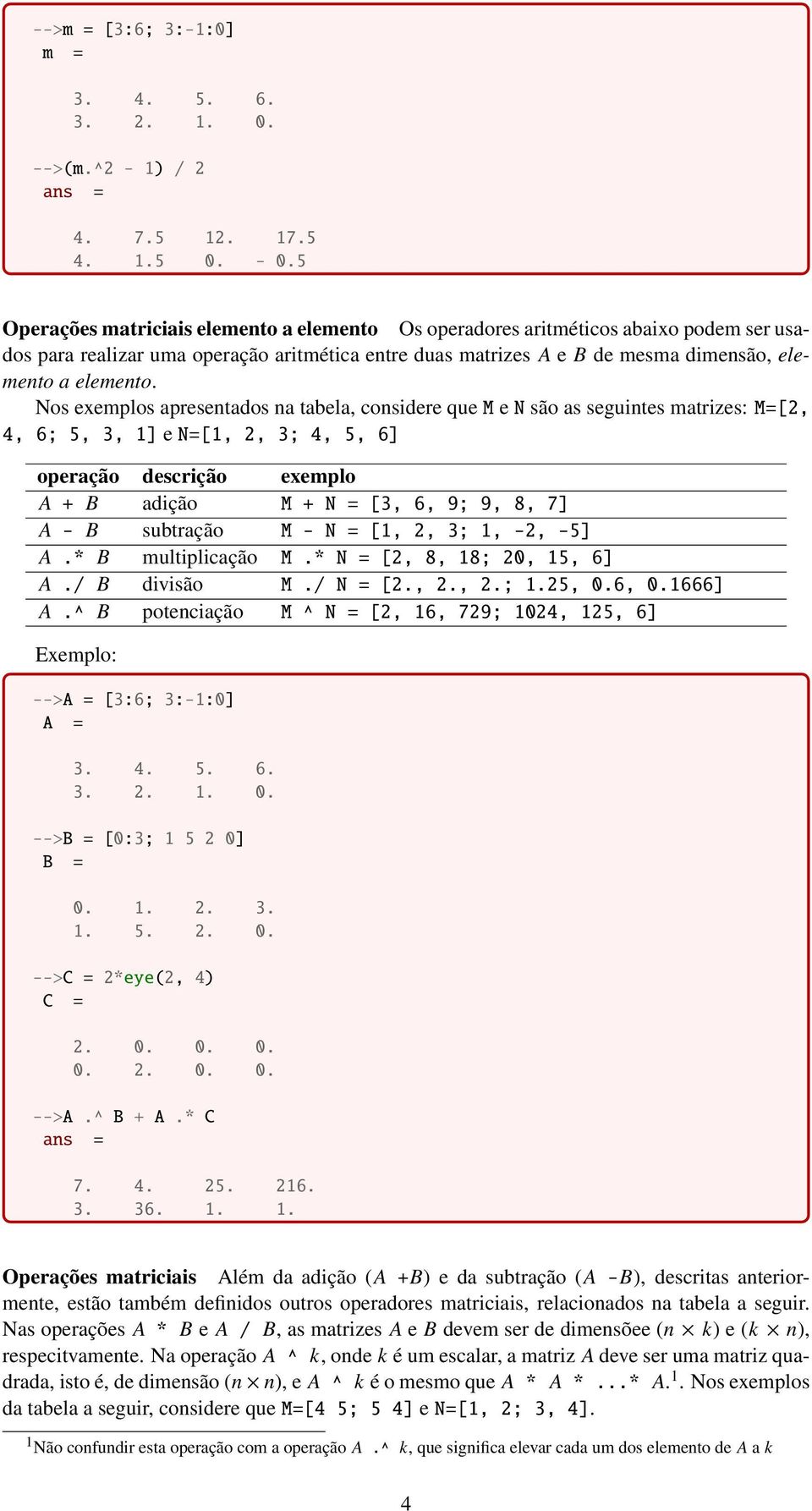 Nos exemplos apresentados na tabela, considere que M e N são as seguintes matrizes: M=[2, 4, 6; 5, 3, 1] e N=[1, 2, 3; 4, 5, 6] operação descrição exemplo A + B adição M + N = [3, 6, 9; 9, 8, 7] A -