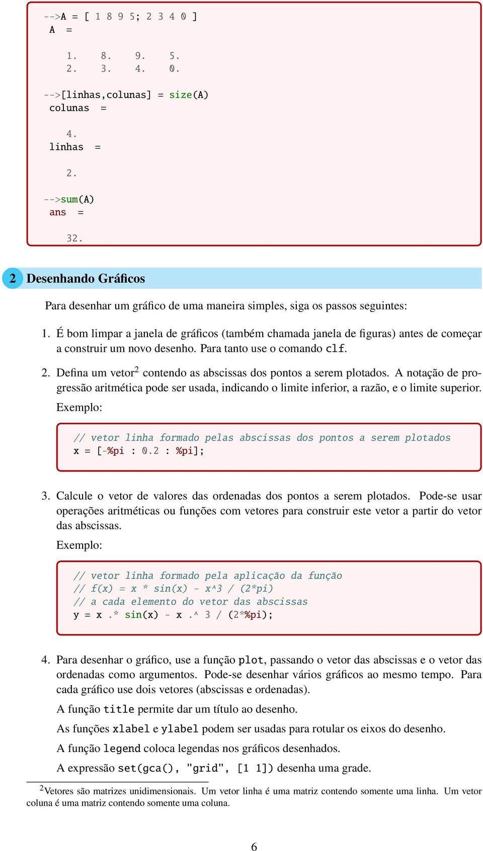 É bom limpar a janela de gráficos (também chamada janela de figuras) antes de começar a construir um novo desenho. Para tanto use o comando clf. 2.