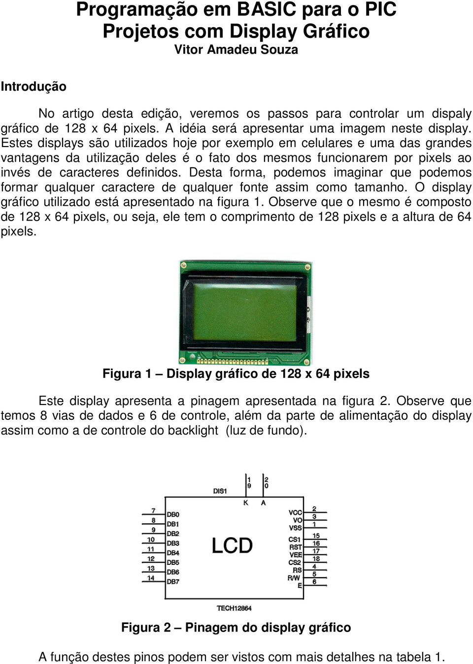 Estes displays são utilizados hoje por exemplo em celulares e uma das grandes vantagens da utilização deles é o fato dos mesmos funcionarem por pixels ao invés de caracteres definidos.