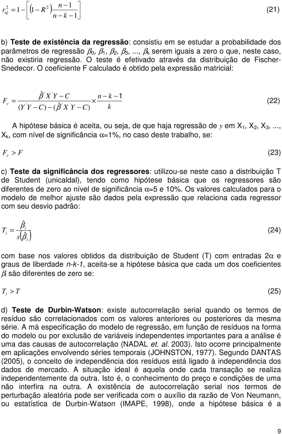 O coefcete F calculado é obtdo pela expressão matrcal: ˆ C F c C ˆ ( ) ( C) () A hpótese básca é aceta, ou seja, de que haja regressão de y em,, 3,.