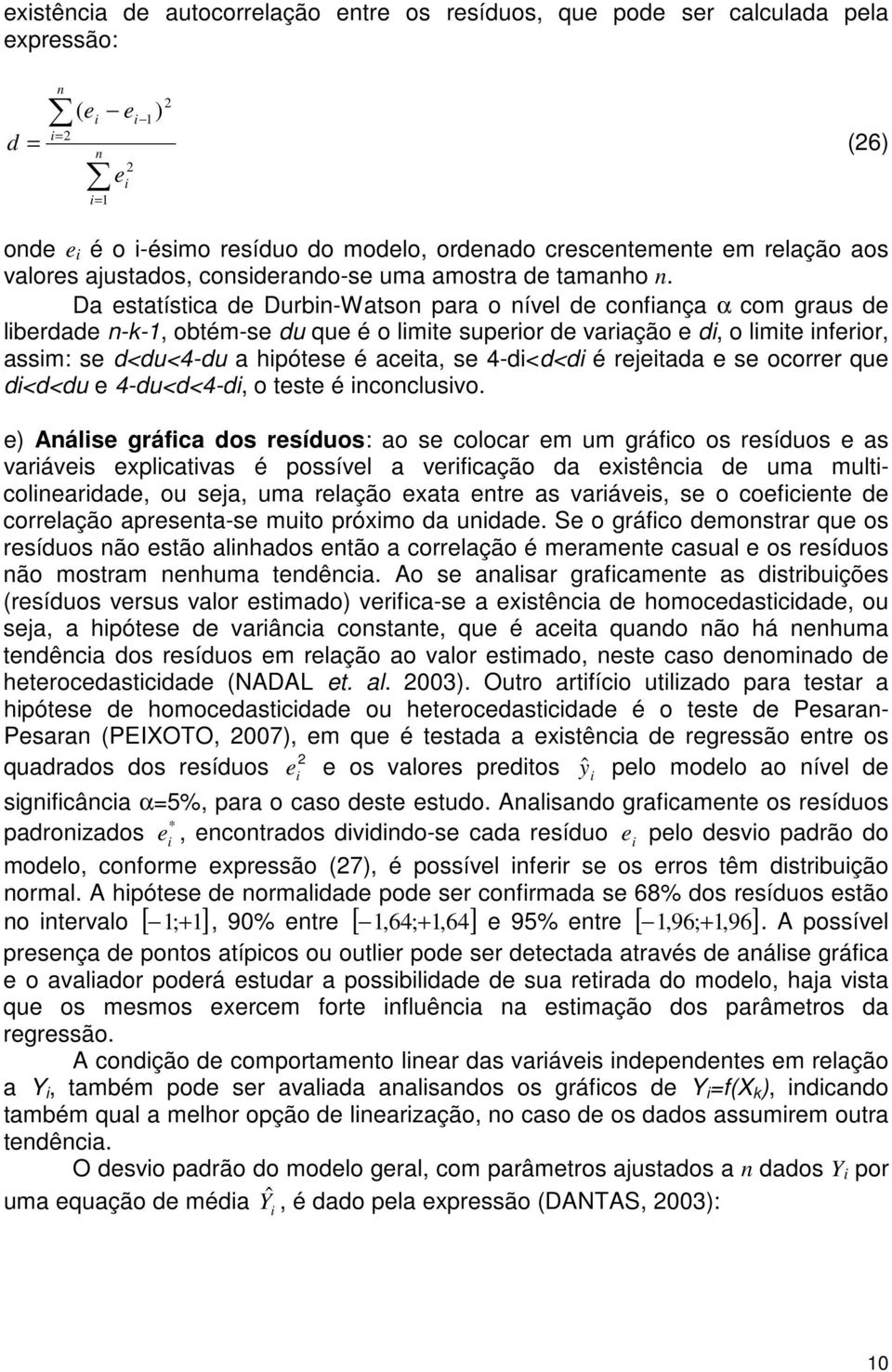 Da estatístca de Durb-Watso para o ível de cofaça α com graus de lberdade --, obtém-se du que é o lmte superor de varação e d, o lmte feror, assm: se d<du<4-du a hpótese é aceta, se 4-d<d<d é